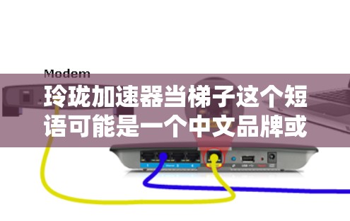玲珑加速器当梯子这个短语可能是一个中文品牌或产品的名称，但具体含义可能因地区或语境而异。以下是一些可能的解释和建议