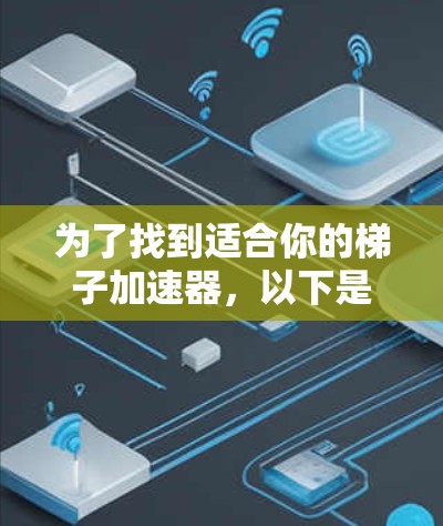 为了找到适合你的梯子加速器，以下是详细的步骤和建议