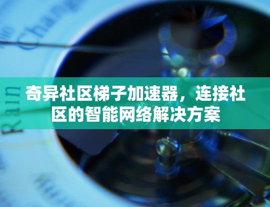 奇异社区梯子加速器,连接社区的智能网络解决方案