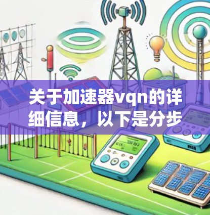 关于加速器vqn的详细信息,以下是分步骤的解释和答案