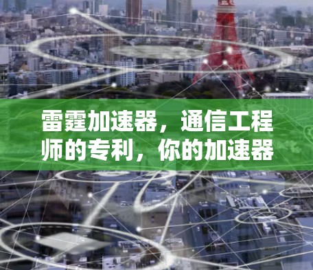 雷霆加速器,通信工程师的专利,你的加速器真的能用得上吗?