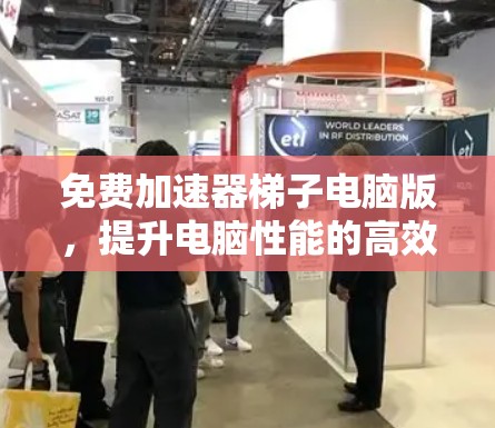 免费加速器梯子电脑版,提升电脑性能的高效工具