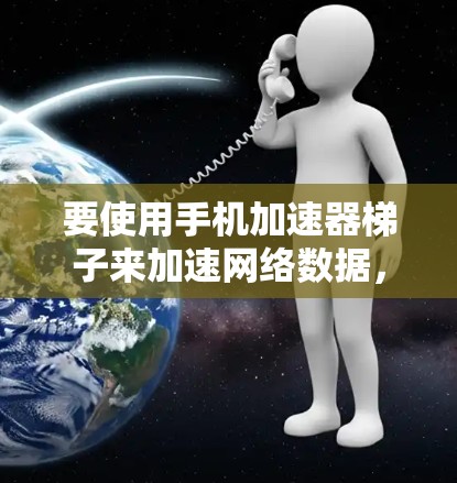 要使用手机加速器梯子来加速网络数据，请按照以下步骤操作