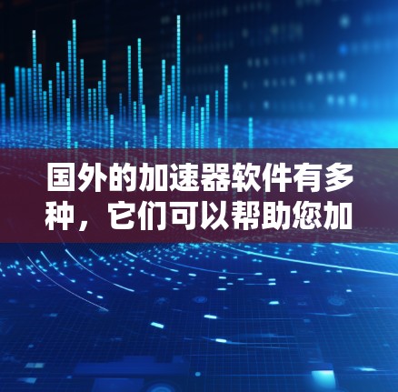 国外的加速器软件有多种，它们可以帮助您加速文件、视频或游戏。以下是一些常见的国外加速器软件及其特点