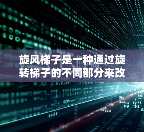 旋风梯子是一种通过旋转梯子的不同部分来改变物体运动方式的装置，适合在无摩擦条件下加速物体。以下是详细的操作步骤和使用建议