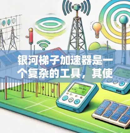 银河梯子加速器是一个复杂的工具,其使用方法需要遵循一定的步骤。以下是详细的使用指南 银河梯子加速器是一个复杂的工具,其使用方法需要遵循一定的步骤。以下是详细的使用指南