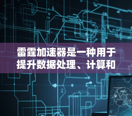 雷霆加速器是一种用于提升数据处理、计算和文件传输效率的工具或软件，可能与NVIDIA的加速器类似，但可能具有更广泛的应用。以下是对雷霆加速器的详细分析