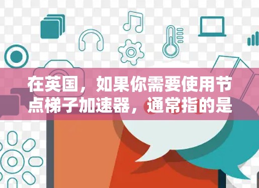 在英国，如果你需要使用节点梯子加速器，通常指的是用于大型科学计算、超级计算机或高性能计算的加速器。以下是一些在英国使用节点梯子加速器的推荐工具和资源
