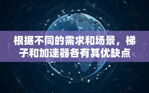 根据不同的需求和场景，梯子和加速器各有其优缺点。以下是详细的比较和建议