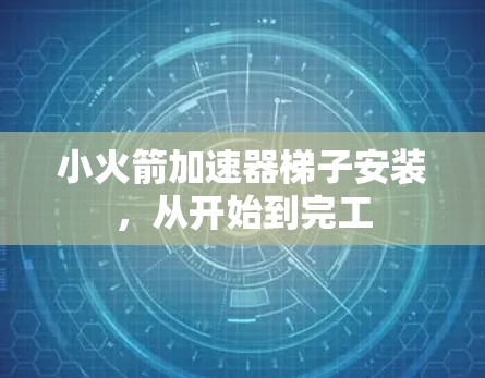 小火箭加速器梯子安装，从开始到完工