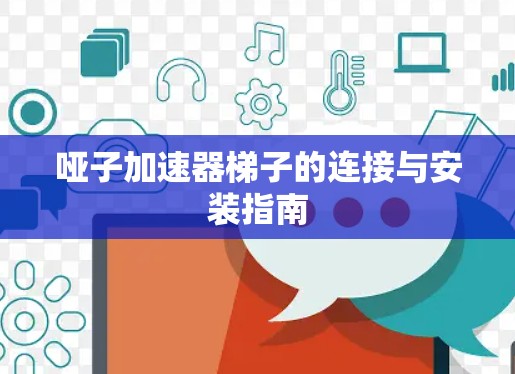 哑子加速器梯子的连接与安装指南