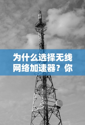 为什么选择无线网络加速器？你的选择将决定你的网络未来