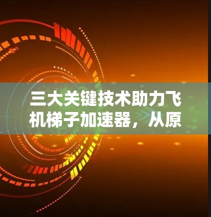 三大关键技术助力飞机梯子加速器，从原理到应用的全面解析