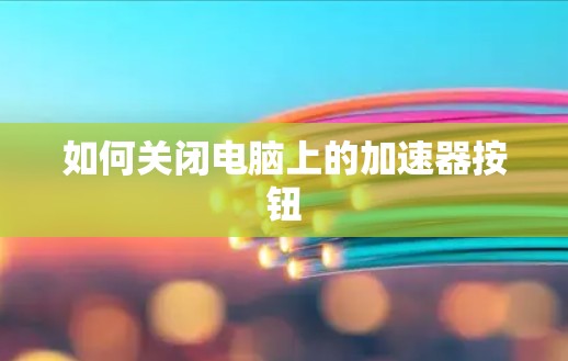 如何关闭电脑上的加速器按钮 如何关闭电脑上的加速器按钮