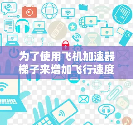为了使用飞机加速器梯子来增加飞行速度，您可以按照以下步骤操作