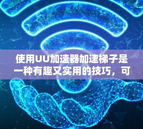使用UU加速器加速梯子是一种有趣又实用的技巧，可以帮助提高下载和观看速度。以下是详细的步骤说明
