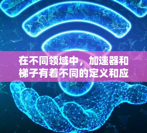 在不同领域中，加速器和梯子有着不同的定义和应用场景