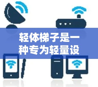 轻体梯子是一种专为轻量设备设计的图像数据加速器，旨在提升处理速度和效率。它通过模型压缩、自定义预处理和优化技巧，帮助轻量级设备高效处理图像数据。以下是对轻体梯子的详细总结