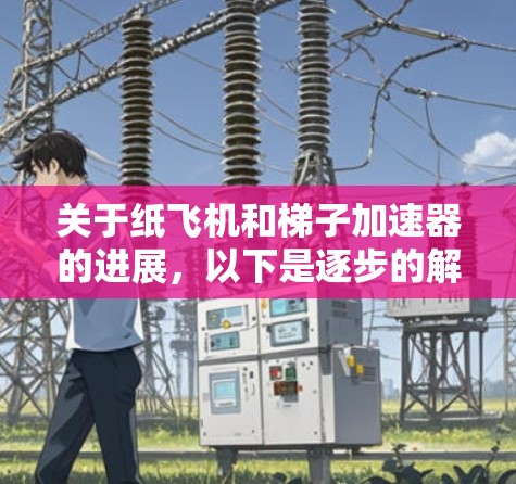 关于纸飞机和梯子加速器的进展,以下是逐步的解释和答案 关于纸飞机和梯子加速器的进展,以下是逐步的解释和答案
