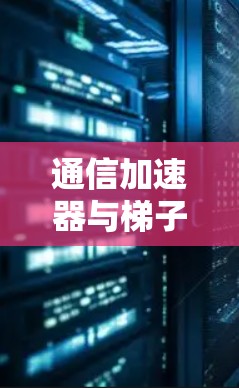 通信加速器与梯子机的区分与应用
