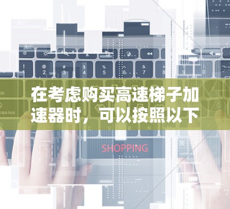 在考虑购买高速梯子加速器时，可以按照以下步骤进行决策，以确保选择最适合自己的车辆