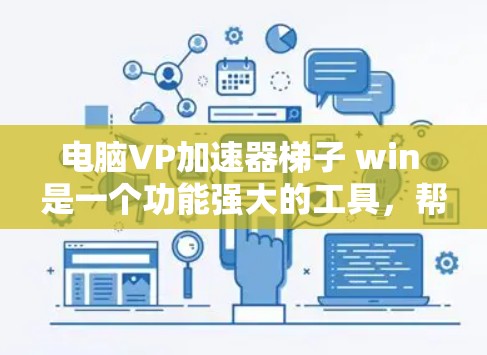 电脑VP加速器梯子 win 是一个功能强大的工具，帮助用户管理多个VP加速器，提升视频管理的效率和安全性。以下是对这个工具的详细介绍