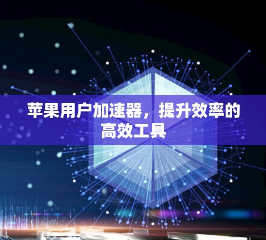 苹果用户加速器，提升效率的高效工具