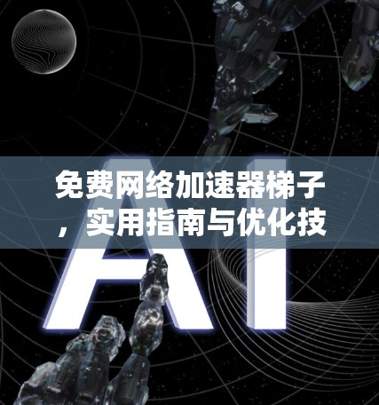 免费网络加速器梯子，实用指南与优化技巧