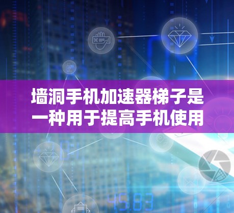 墙洞手机加速器梯子是一种用于提高手机使用效率的加速工具，主要通过特定模式、网络环境或加速功能来优化性能。以下是对其的详细分析和使用指南