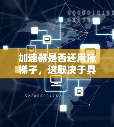 加速器是否还用挂梯子,这取决于具体的加速器设计和应用场景。以下是详细的分析