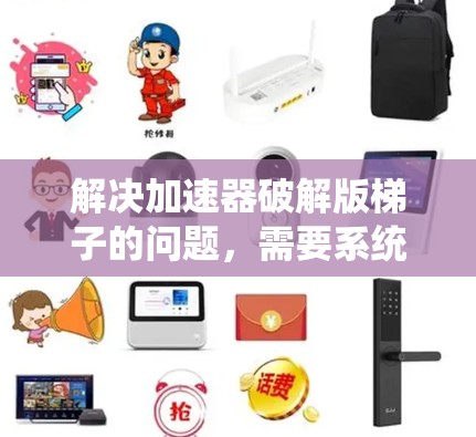 解决加速器破解版梯子的问题,需要系统性的步骤。以下是一个清晰的解决方案