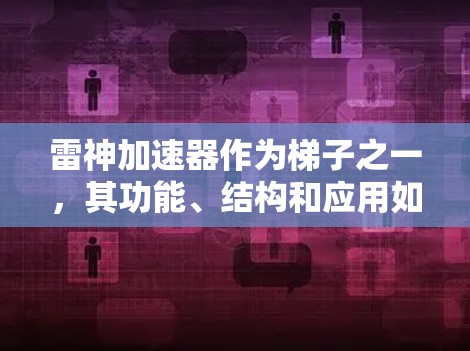 雷神加速器作为梯子之一，其功能、结构和应用如下