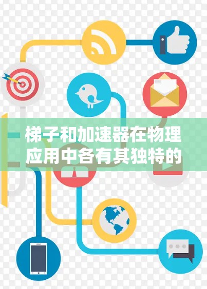 梯子和加速器在物理应用中各有其独特的功能和用途，选择取决于具体需求