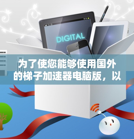 为了使您能够使用国外的梯子加速器电脑版,以下是一些详细的解决方案,针对您可能遇到的问题进行逐一分析和建议