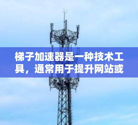 梯子加速器是一种技术工具,通常用于提升网站或应用的加载速度,使其成为更好的访问体验。如果你正在寻找梯子加速器的联系方式,以下是一些可能的途径
