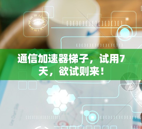 通信加速器梯子，试用7天，欲试则来！