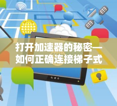打开加速器的秘密—如何正确连接梯子式加速器