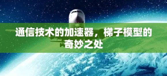 通信技术的加速器，梯子模型的奇妙之处