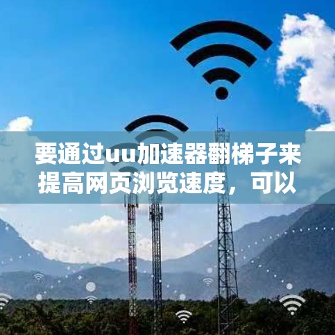 要通过uu加速器翻梯子来提高网页浏览速度，可以按照以下步骤操作