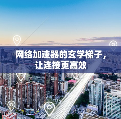 网络加速器的玄学梯子，让连接更高效