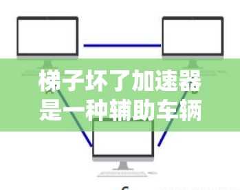 梯子坏了加速器是一种辅助车辆在梯子坏了的情况下加速的装置，通常涉及机械臂或驱动系统。以下是其使用方法的详细步骤
