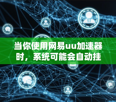 当你使用网易uu加速器时，系统可能会自动挂载一些资源或插件，导致挂梯子的提示。以下是逐步的解决方案