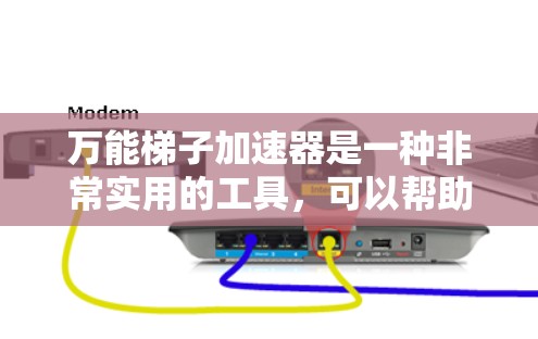 万能梯子加速器是一种非常实用的工具，可以帮助用户提升下载和加载资源的速度，减少等待时间。以下是一些常见的使用方法和功能