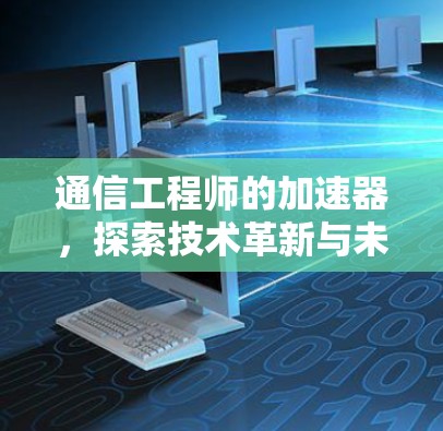 通信工程师的加速器,探索技术革新与未来趋势