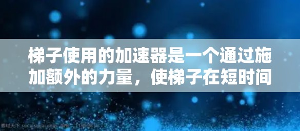 梯子使用的加速器是一个通过施加额外的力量，使梯子在短时间内移动和保持稳定的关键工具，特别是在紧急情况下（如火灾、救援等）以下是对其工作的详细分析