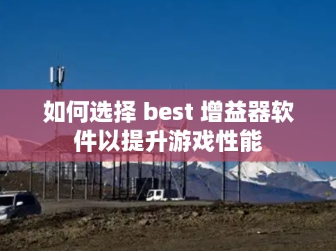 如何选择 best 增益器软件以提升游戏性能