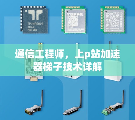 通信工程师,上p站加速器梯子技术详解 通信工程师,上p站加速器梯子技术详解