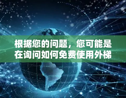 根据您的问题，您可能是在询问如何免费使用外梯子加速器或外梯子功能。以下是我的理解