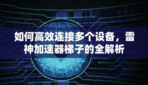 如何高效连接多个设备，雷神加速器梯子的全解析