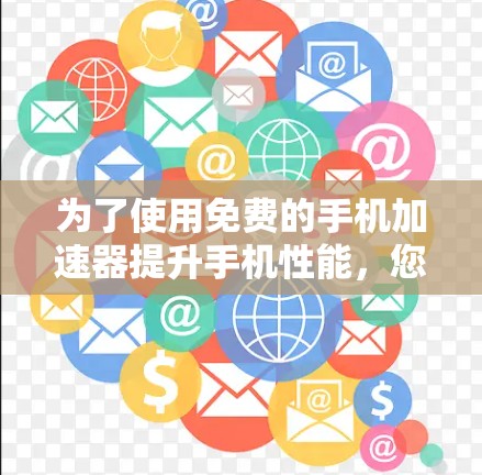 为了使用免费的手机加速器提升手机性能，您可以按照以下步骤操作